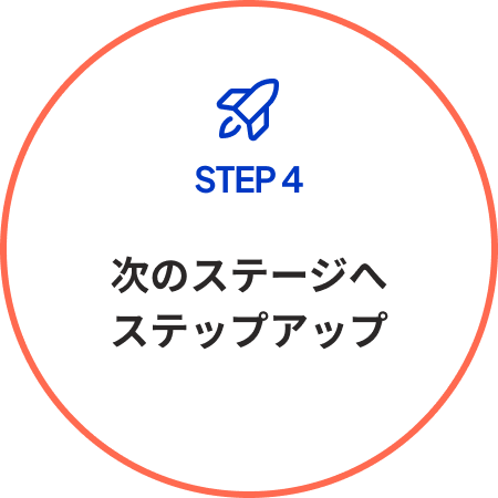 STEP 4 次のステージへステップアップ